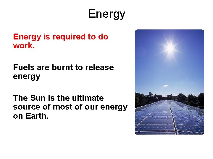 Energy is required to do work. Fuels are burnt to release energy The Sun