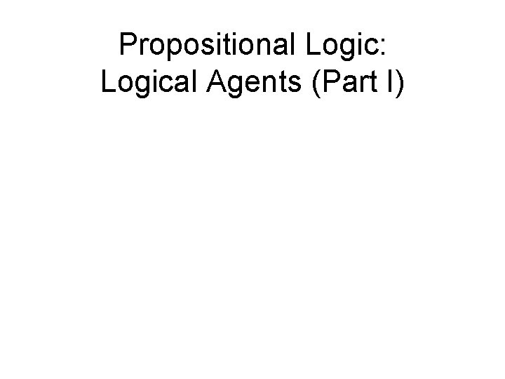 Propositional Logic: Logical Agents (Part I) 