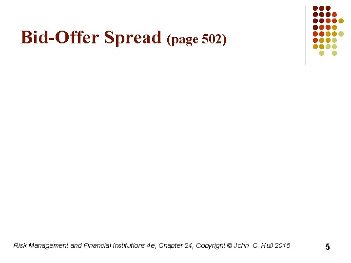 Bid-Offer Spread (page 502) Risk Management and Financial Institutions 4 e, Chapter 24, Copyright