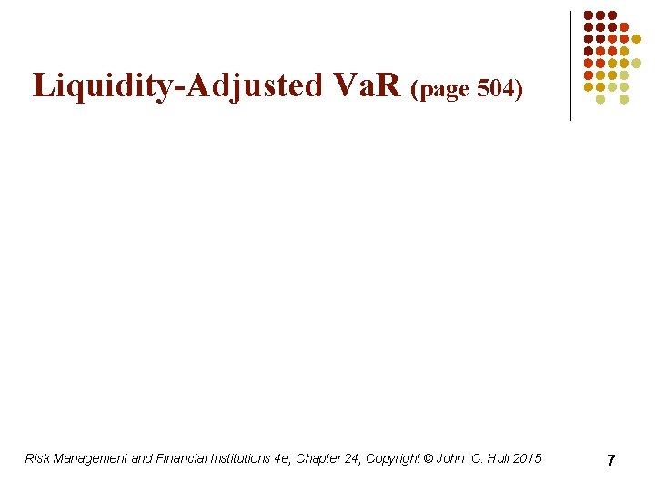 Liquidity-Adjusted Va. R (page 504) Risk Management and Financial Institutions 4 e, Chapter 24,