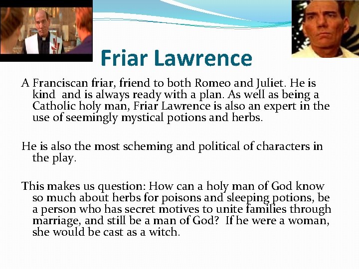 Friar Lawrence A Franciscan friar, friend to both Romeo and Juliet. He is kind