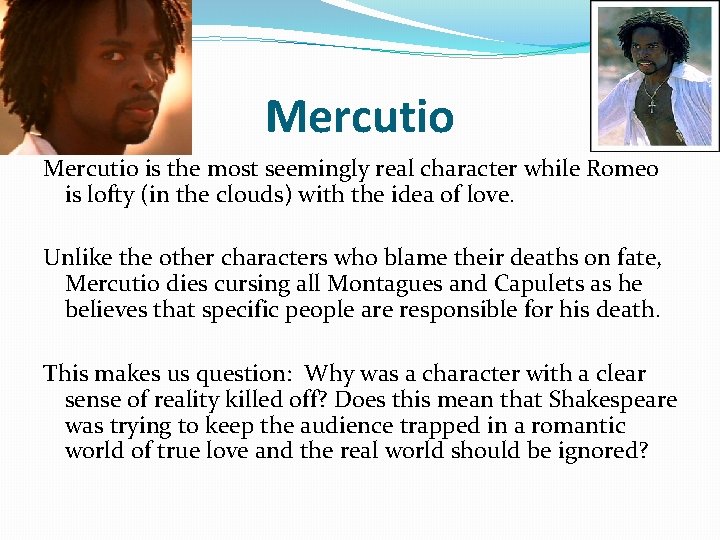 Mercutio is the most seemingly real character while Romeo is lofty (in the clouds)