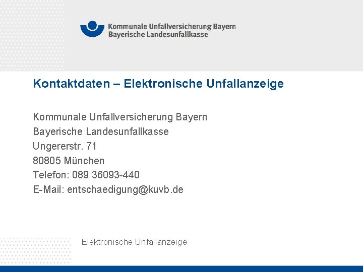 Kontaktdaten – Elektronische Unfallanzeige Kommunale Unfallversicherung Bayern Bayerische Landesunfallkasse Ungererstr. 71 80805 München Telefon: