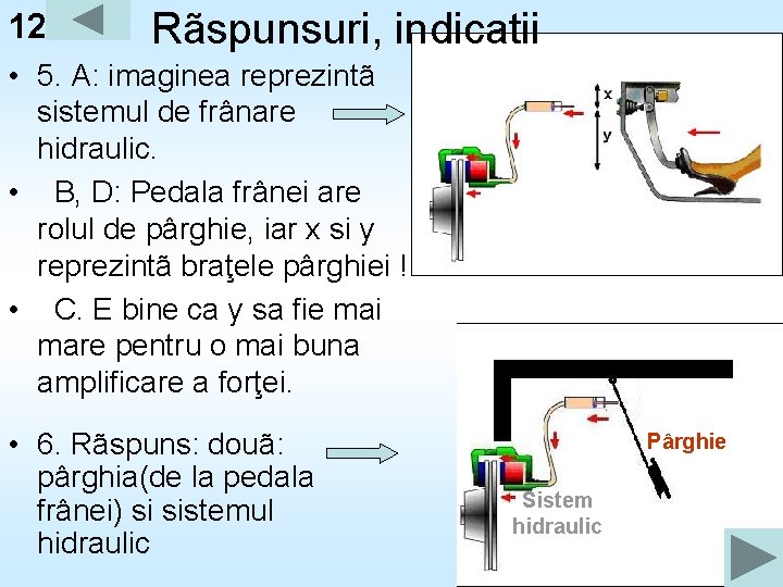 12 Rãspunsuri, indicatii • 5. A: imaginea reprezintã sistemul de frânare hidraulic. • B,
