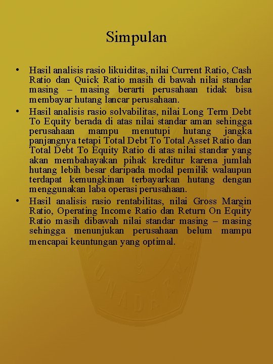 Simpulan • Hasil analisis rasio likuiditas, nilai Current Ratio, Cash Ratio dan Quick Ratio Simpulan • Hasil analisis rasio likuiditas, nilai Current Ratio, Cash Ratio dan Quick Ratio