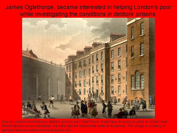 James Oglethorpe, became interested in helping London’s poor while investigating the conditions in debtors’