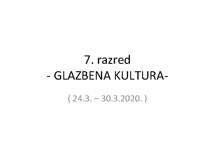 7. razred - GLAZBENA KULTURA( 24. 3. – 30. 3. 2020. ) 