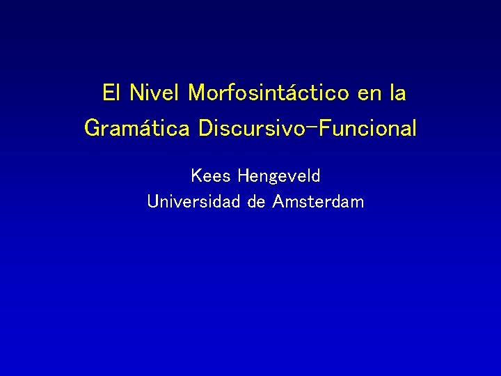 El Nivel Morfosintáctico en la Gramática Discursivo-Funcional Kees Hengeveld Universidad de Amsterdam 