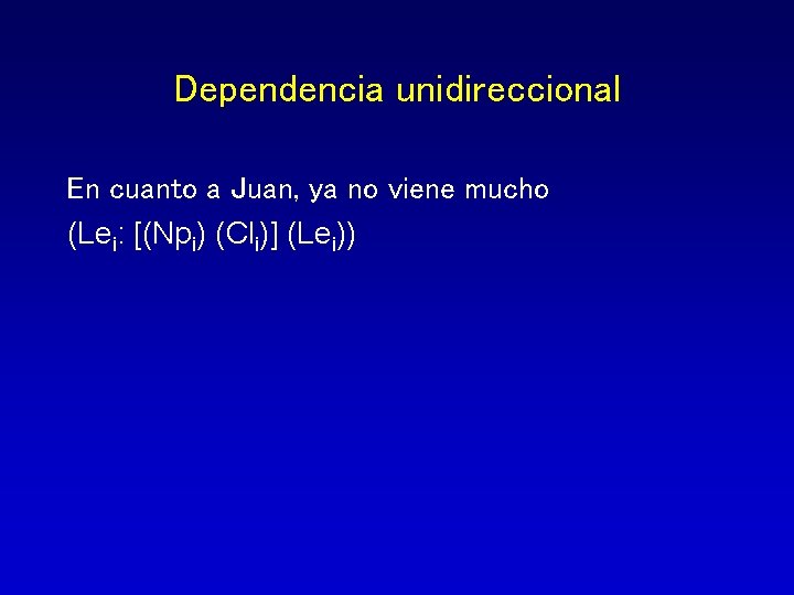 Dependencia unidireccional En cuanto a Juan, ya no viene mucho (Lei: [(Npi) (Cli)] (Lei))