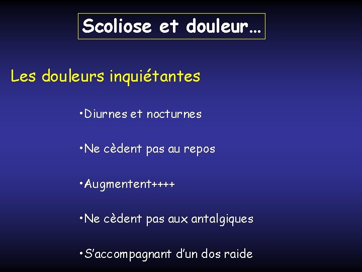 Scoliose et douleur… Les douleurs inquiétantes • Diurnes et nocturnes • Ne cèdent pas