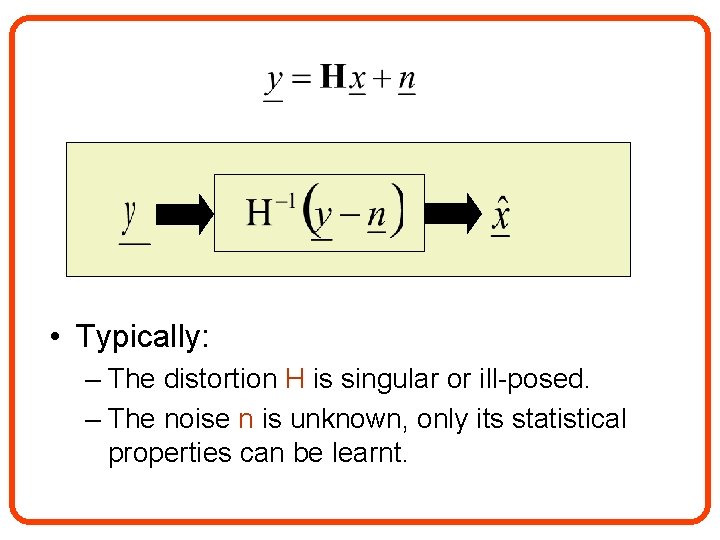  • Typically: – The distortion H is singular or ill-posed. – The noise