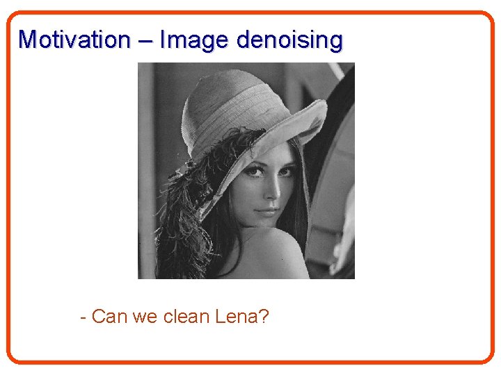 Motivation – Image denoising - Can we clean Lena? 