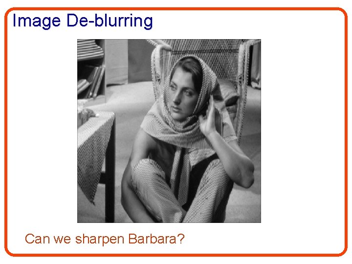 Image De-blurring Can we sharpen Barbara? 