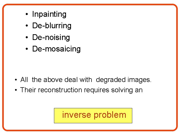  • • Inpainting De-blurring De-noising De-mosaicing • All the above deal with degraded