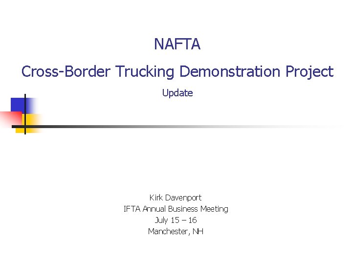 NAFTA Cross-Border Trucking Demonstration Project Update Kirk Davenport IFTA Annual Business Meeting July 15