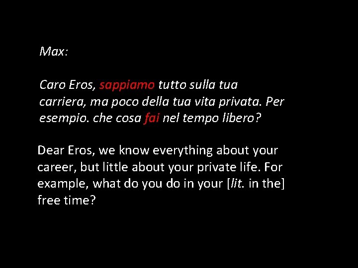 Max: Caro Eros, sappiamo tutto sulla tua carriera, ma poco della tua vita privata.