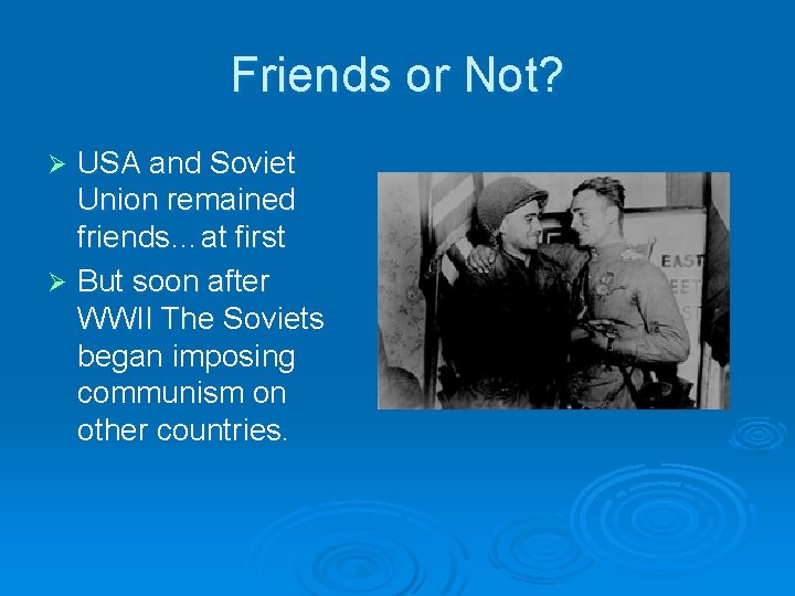 Friends or Not? USA and Soviet Union remained friends…at first Ø But soon after