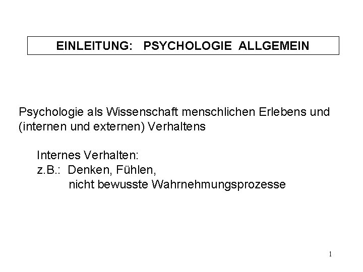 EINLEITUNG: PSYCHOLOGIE ALLGEMEIN Psychologie als Wissenschaft menschlichen Erlebens und (internen und externen) Verhaltens Internes