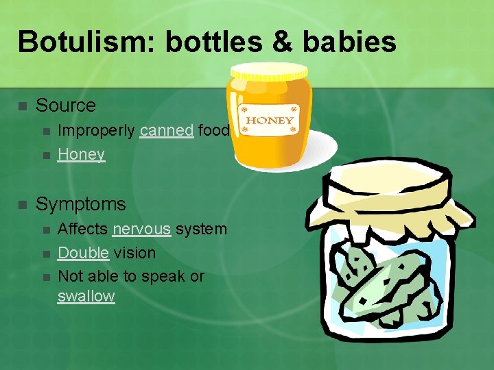 Botulism: bottles & babies n Source n n n Improperly canned foods Honey Symptoms