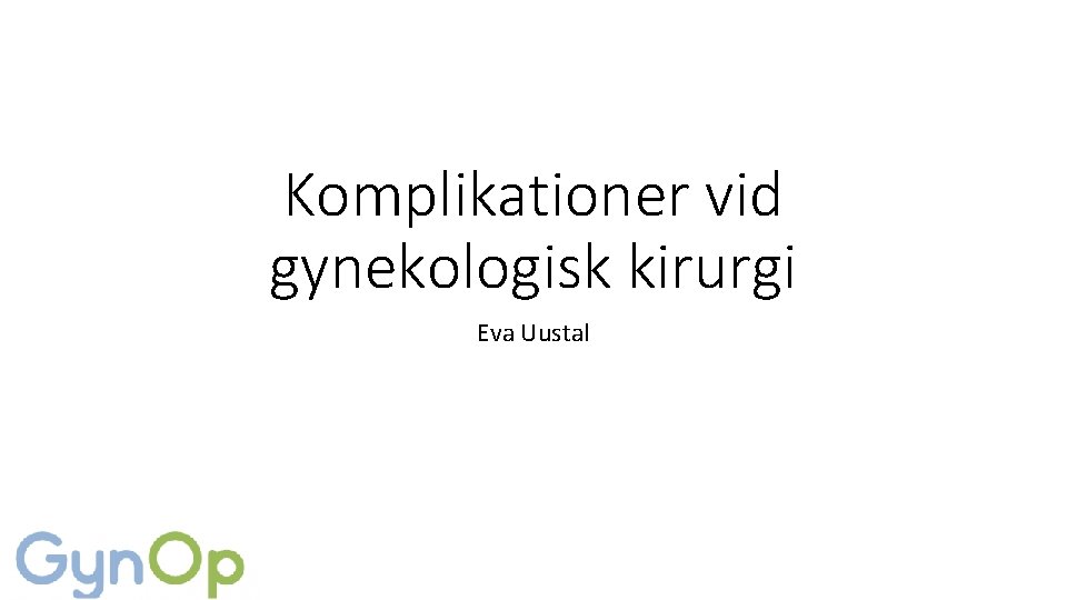 Komplikationer vid gynekologisk kirurgi Eva Uustal 