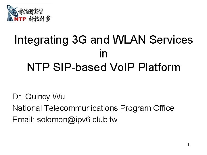 Integrating 3 G and WLAN Services in NTP SIP-based Vo. IP Platform Dr. Quincy Integrating 3 G and WLAN Services in NTP SIP-based Vo. IP Platform Dr. Quincy