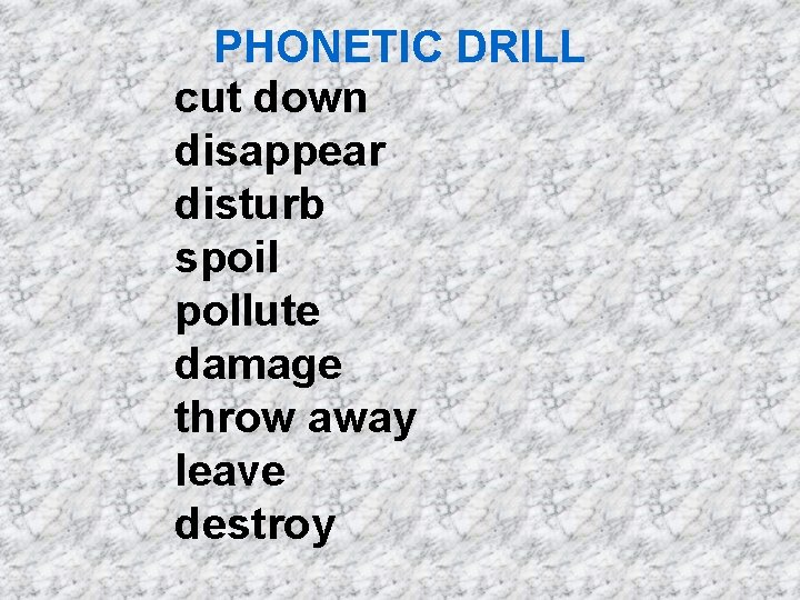 PHONETIC DRILL cut down disappear disturb spoil pollute damage throw away leave destroy 
