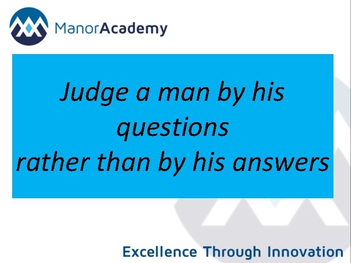 Judge a man by his questions rather than by his answers 