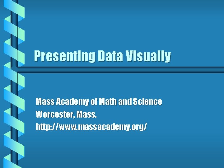 Presenting Data Visually Mass Academy of Math and Science Worcester, Mass. http: //www. massacademy.