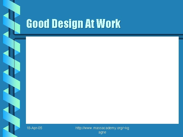 Good Design At Work 18 -Apr-05 http: //www. massacademy. org/~kg agne 