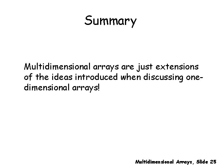 Summary Multidimensional arrays are just extensions of the ideas introduced when discussing onedimensional arrays!