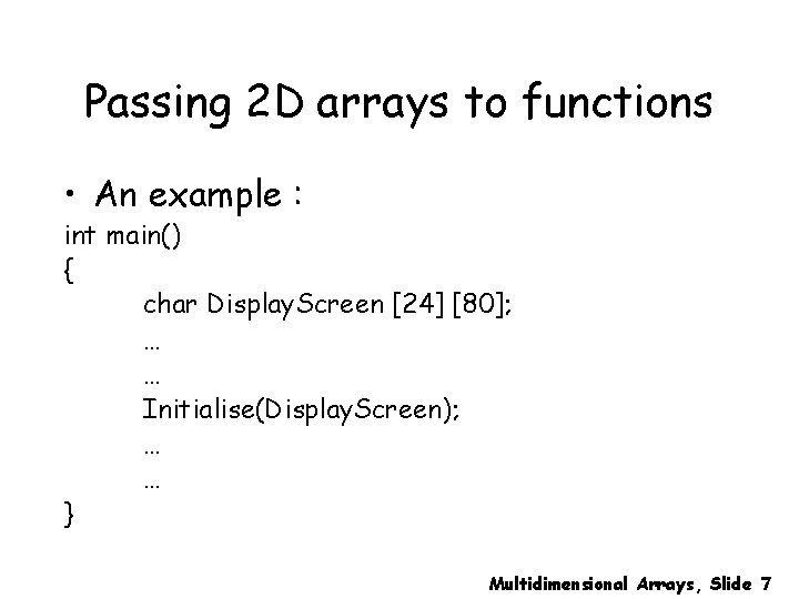 Passing 2 D arrays to functions • An example : int main() { char