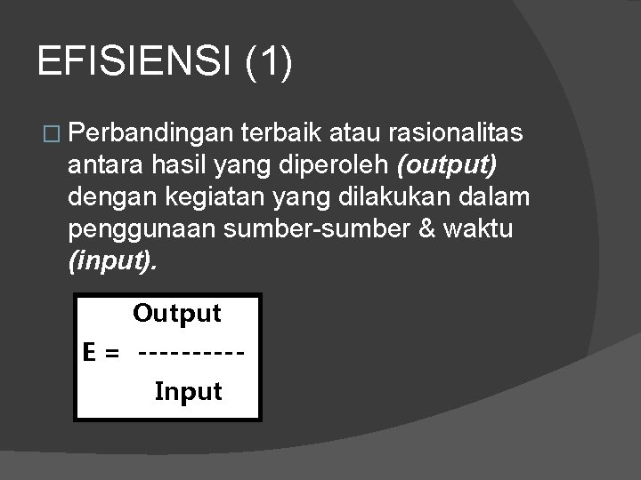 EFISIENSI (1) � Perbandingan terbaik atau rasionalitas antara hasil yang diperoleh (output) dengan kegiatan