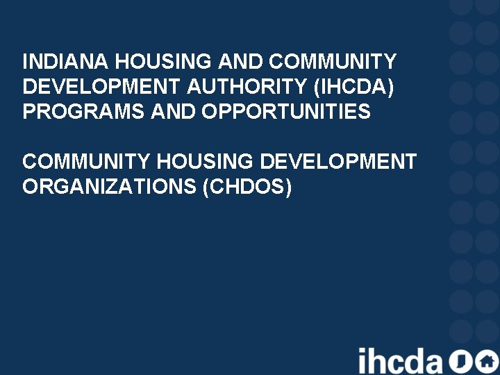 INDIANA HOUSING AND COMMUNITY DEVELOPMENT AUTHORITY (IHCDA) PROGRAMS AND OPPORTUNITIES COMMUNITY HOUSING DEVELOPMENT ORGANIZATIONS