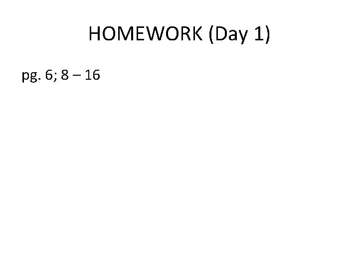 HOMEWORK (Day 1) pg. 6; 8 – 16 