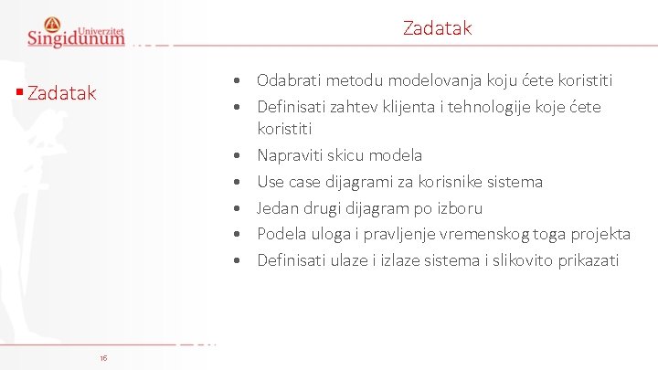 Zadatak • Odabrati metodu modelovanja koju ćete koristiti • Definisati zahtev klijenta i tehnologije