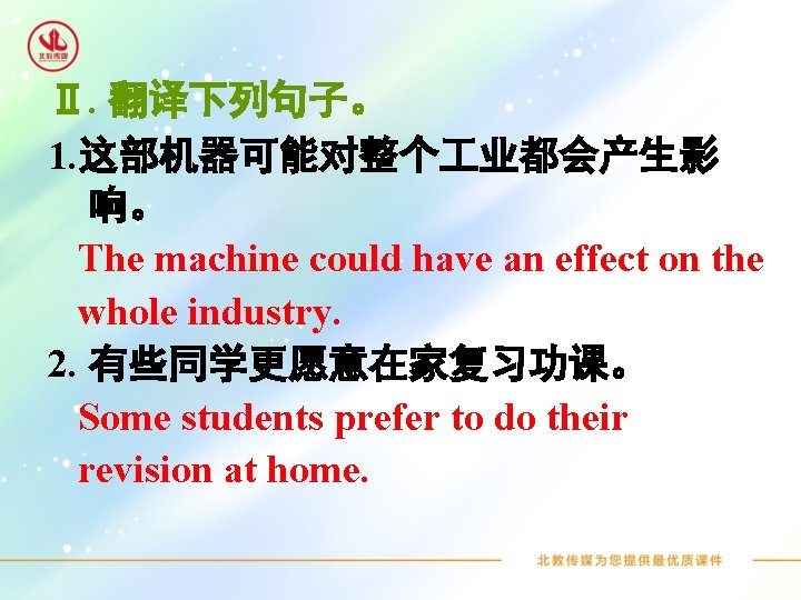 Ⅱ. 翻译下列句子。 1. 这部机器可能对整个 业都会产生影 响。 The machine could have an effect on the