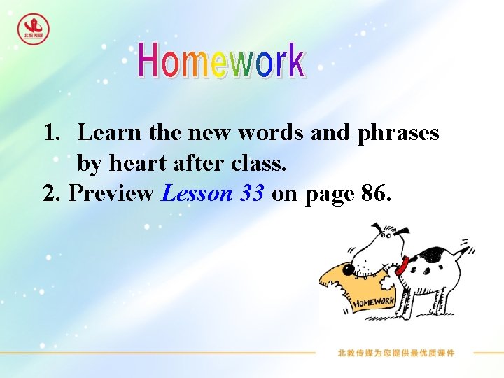 1. Learn the new words and phrases by heart after class. 2. Preview Lesson