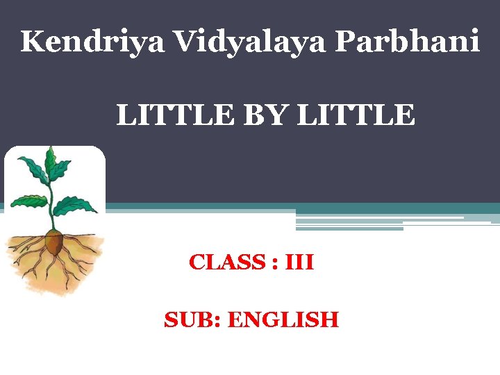 Kendriya Vidyalaya Parbhani LITTLE BY LITTLE CLASS : III SUB: ENGLISH 