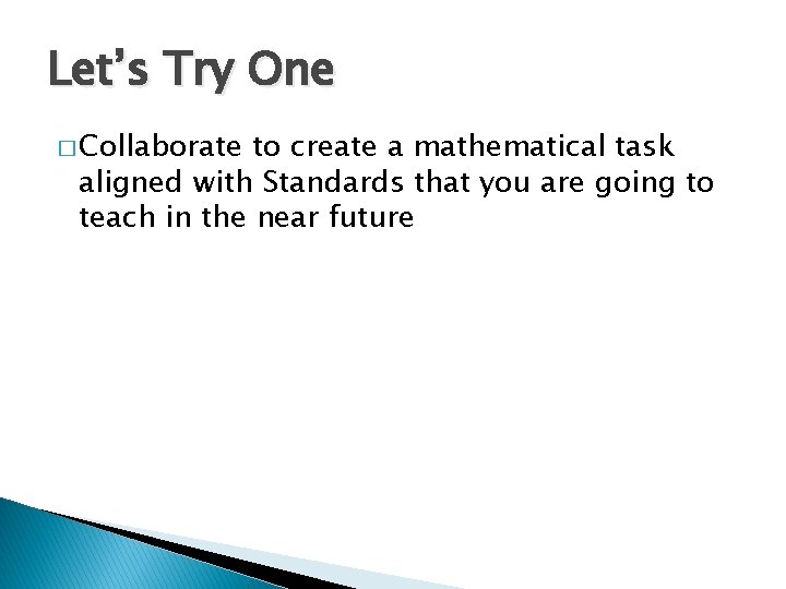 Let’s Try One � Collaborate to create a mathematical task aligned with Standards that