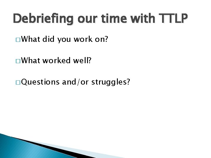 Debriefing our time with TTLP � What did you work on? � What worked