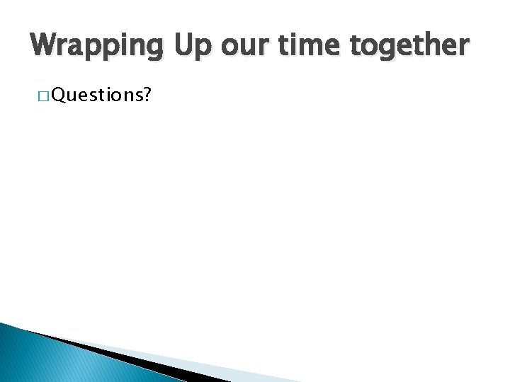 Wrapping Up our time together � Questions? 