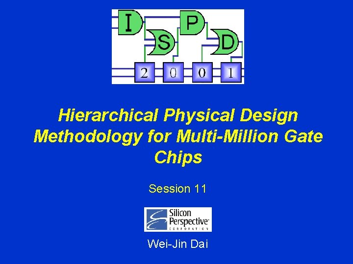 Hierarchical Physical Design Methodology for Multi-Million Gate Chips Session 11 Wei-Jin Dai 