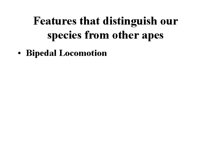 Features that distinguish our species from other apes • Bipedal Locomotion Features that distinguish our species from other apes • Bipedal Locomotion