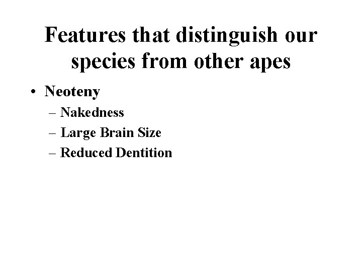 Features that distinguish our species from other apes • Neoteny – Nakedness – Large Features that distinguish our species from other apes • Neoteny – Nakedness – Large