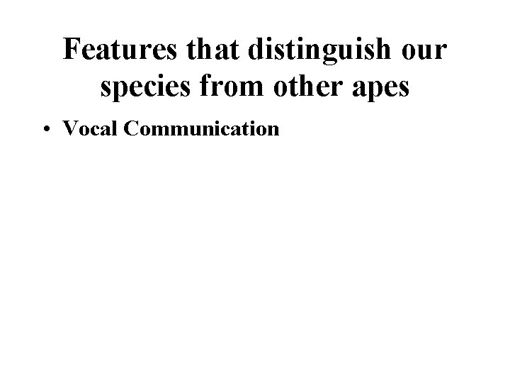 Features that distinguish our species from other apes • Vocal Communication Features that distinguish our species from other apes • Vocal Communication