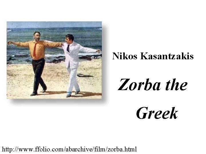 Nikos Kasantzakis Zorba the Greek http: //www. ffolio. com/abarchive/film/zorba. html Nikos Kasantzakis Zorba the Greek http: //www. ffolio. com/abarchive/film/zorba. html