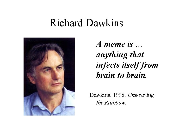 Richard Dawkins A meme is … anything that infects itself from brain to brain. Richard Dawkins A meme is … anything that infects itself from brain to brain.