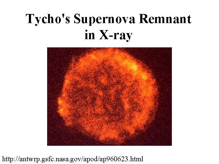Tycho's Supernova Remnant in X-ray http: //antwrp. gsfc. nasa. gov/apod/ap 960623. html Tycho's Supernova Remnant in X-ray http: //antwrp. gsfc. nasa. gov/apod/ap 960623. html