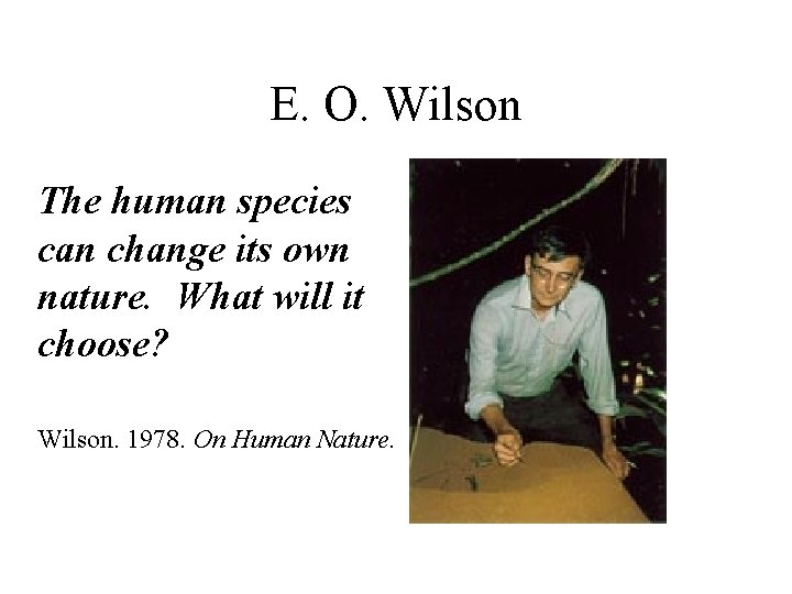 E. O. Wilson The human species can change its own nature. What will it E. O. Wilson The human species can change its own nature. What will it