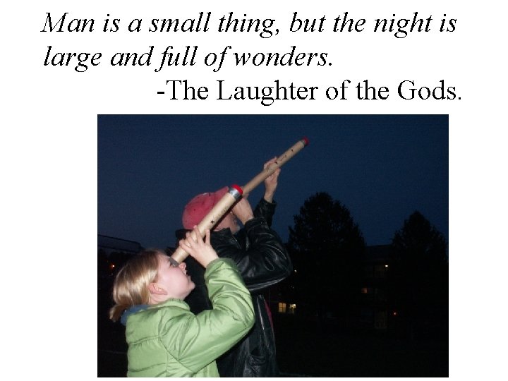 Man is a small thing, but the night is large and full of wonders. Man is a small thing, but the night is large and full of wonders.